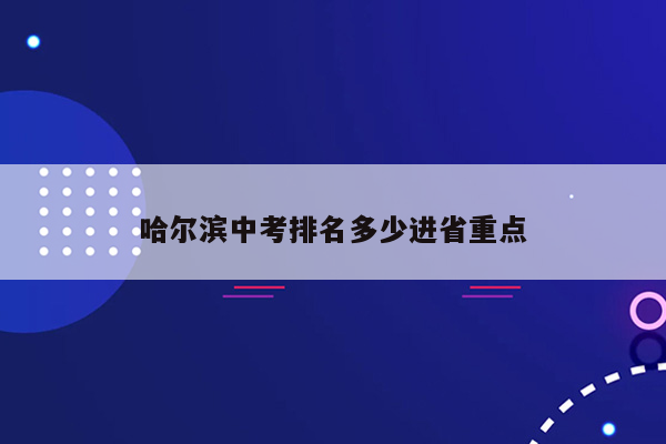 哈尔滨中考排名多少进省重点