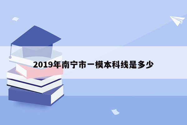 2019年南宁市一模本科线是多少