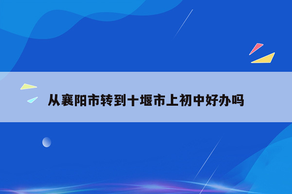 从襄阳市转到十堰市上初中好办吗