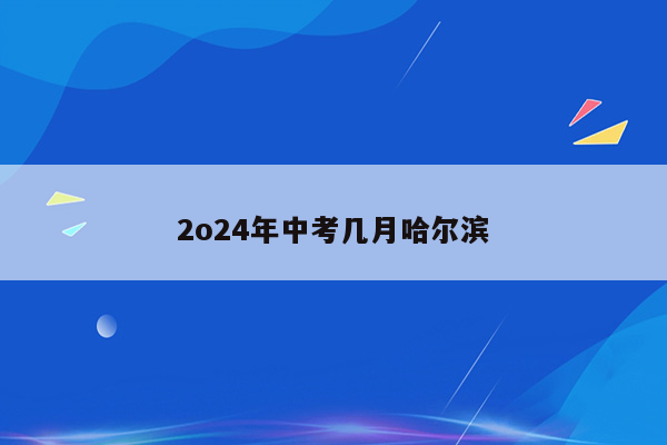 2o24年中考几月哈尔滨