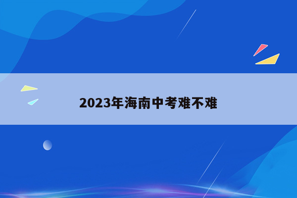 2023年海南中考难不难