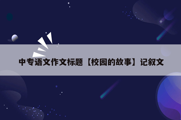 中专语文作文标题【校园的故事】记叙文