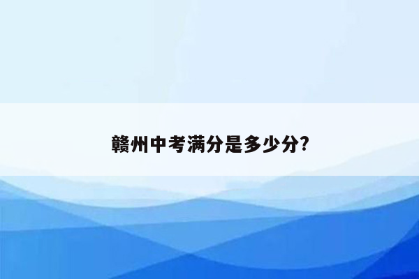 赣州中考满分是多少分?