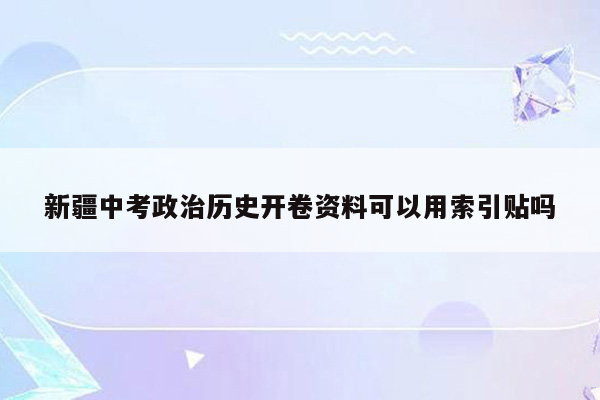 新疆中考政治历史开卷资料可以用索引贴吗