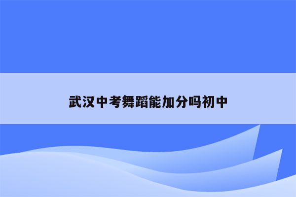 武汉中考舞蹈能加分吗初中