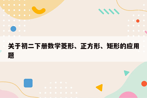 关于初二下册数学菱形、正方形、矩形的应用题