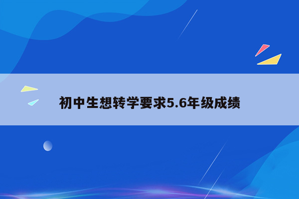 初中生想转学要求5.6年级成绩