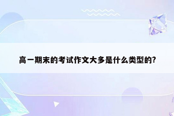 高一期末的考试作文大多是什么类型的?