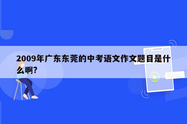 2009年广东东莞的中考语文作文题目是什么啊?