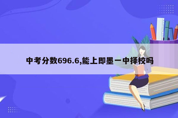 中考分数696.6,能上即墨一中择校吗
