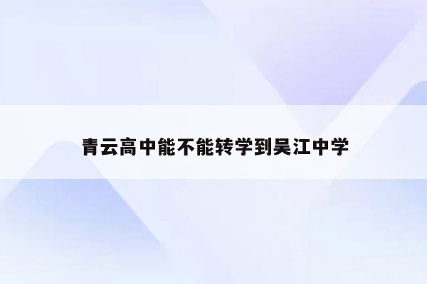 青云高中能不能转学到吴江中学