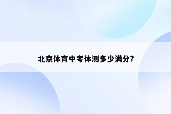 北京体育中考体测多少满分?