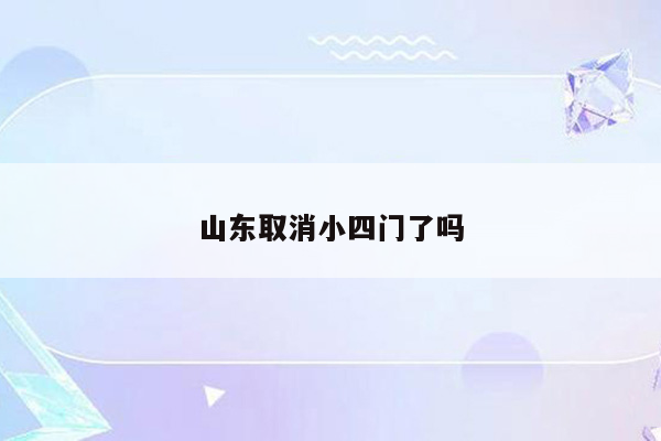 山东取消小四门了吗