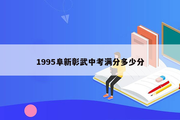 1995阜新彰武中考满分多少分