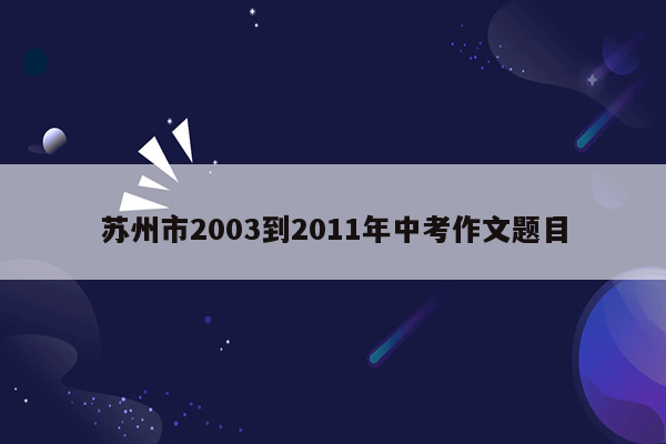 苏州市2003到2011年中考作文题目