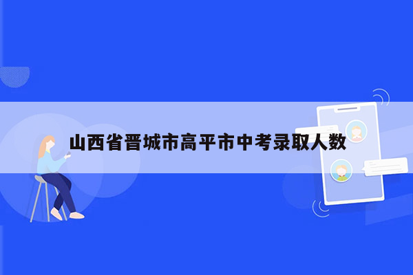 山西省晋城市高平市中考录取人数