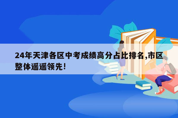 24年天津各区中考成绩高分占比排名,市区整体遥遥领先!