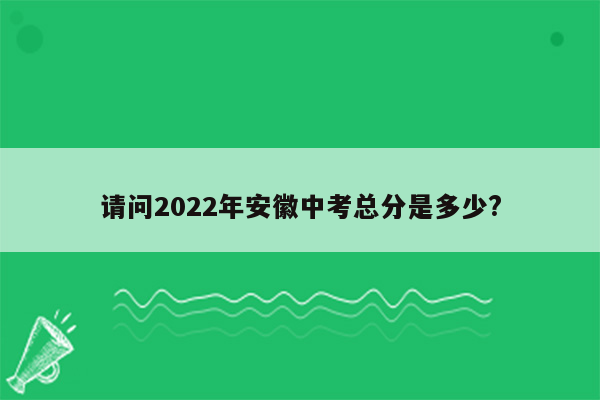 请问2022年安徽中考总分是多少?