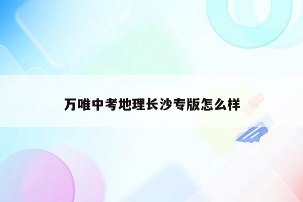 万唯中考地理长沙专版怎么样