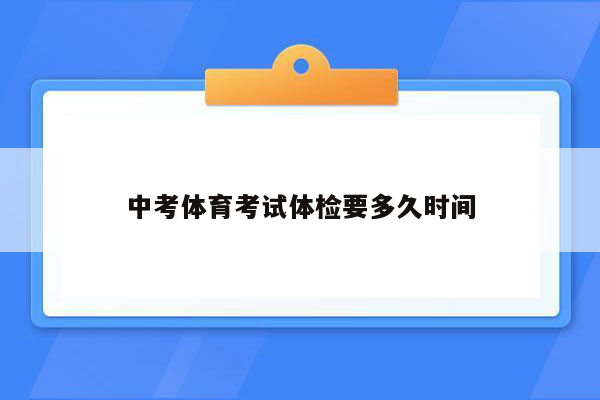 中考体育考试体检要多久时间