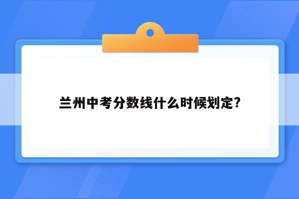 兰州中考分数线什么时候划定?