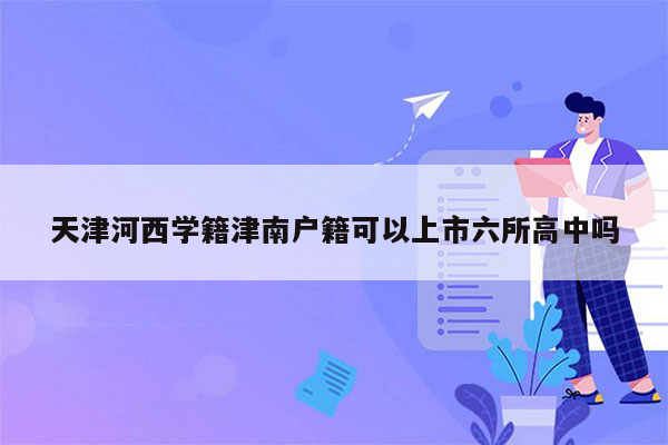 天津河西学籍津南户籍可以上市六所高中吗