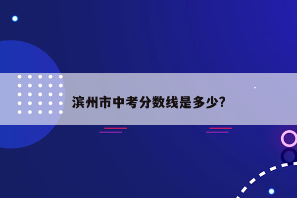 滨州市中考分数线是多少?