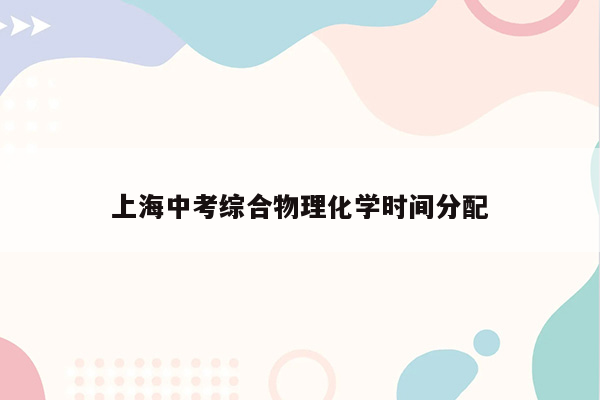 上海中考综合物理化学时间分配