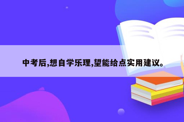 中考后,想自学乐理,望能给点实用建议。