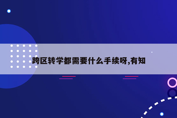 跨区转学都需要什么手续呀,有知