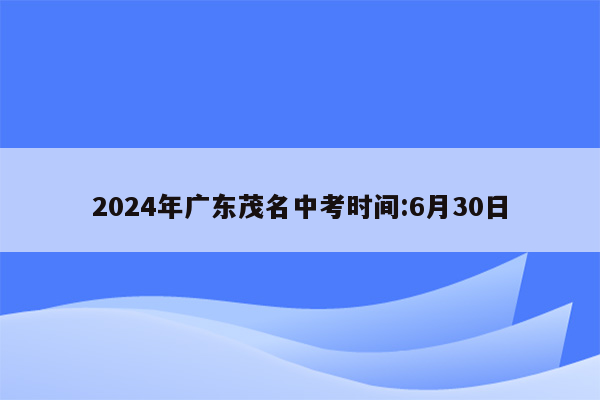 2024年广东茂名中考时间:6月30日