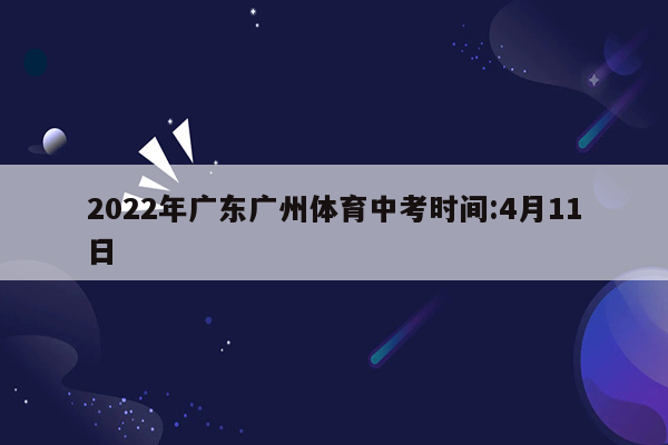 2022年广东广州体育中考时间:4月11日