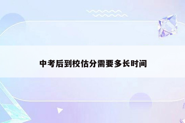 中考后到校估分需要多长时间