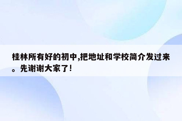 桂林所有好的初中,把地址和学校简介发过来。先谢谢大家了!