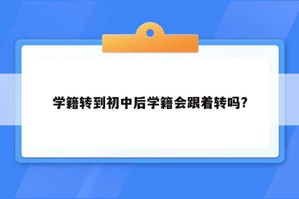 学籍转到初中后学籍会跟着转吗?