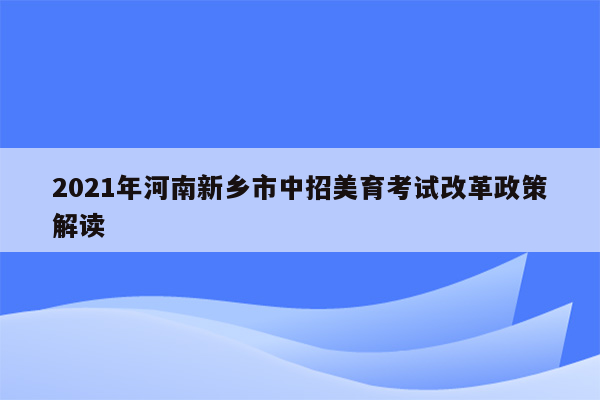 2021年河南新乡市中招美育考试改革政策解读