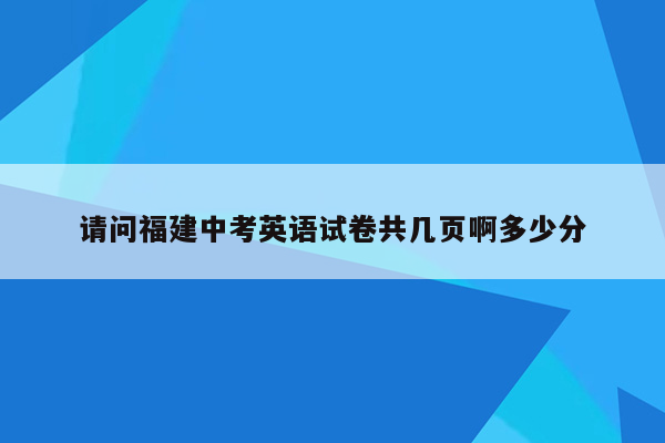 请问福建中考英语试卷共几页啊多少分