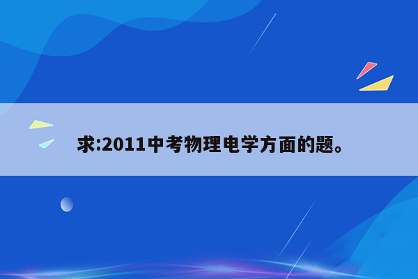 求:2011中考物理电学方面的题。