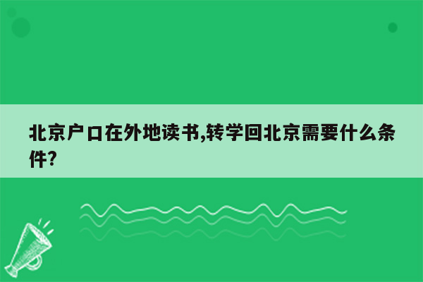 北京户口在外地读书,转学回北京需要什么条件?