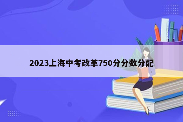 2023上海中考改革750分分数分配