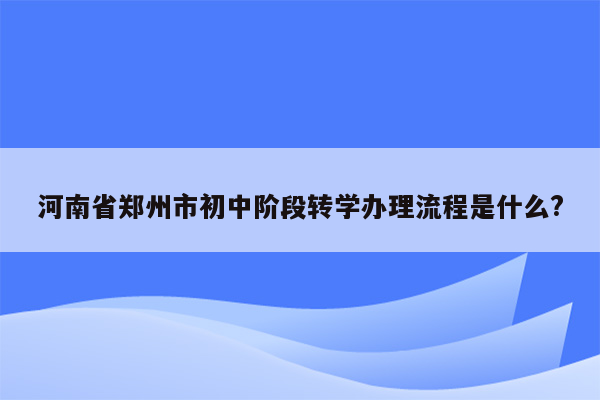 河南省郑州市初中阶段转学办理流程是什么?