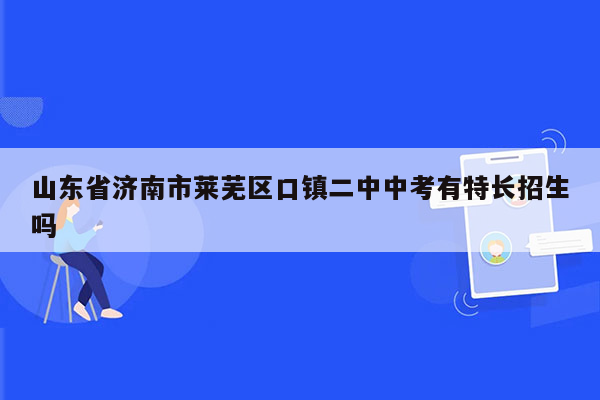 山东省济南市莱芜区口镇二中中考有特长招生吗