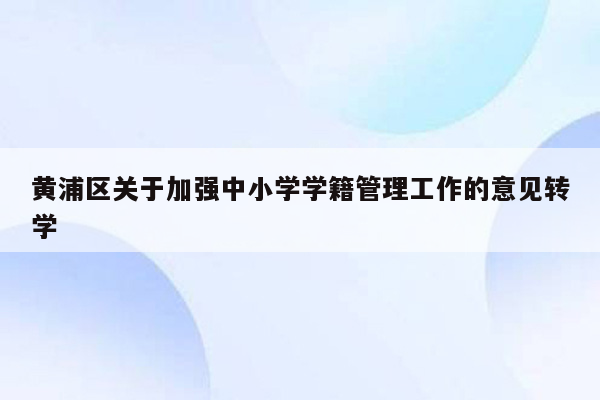 黄浦区关于加强中小学学籍管理工作的意见转学