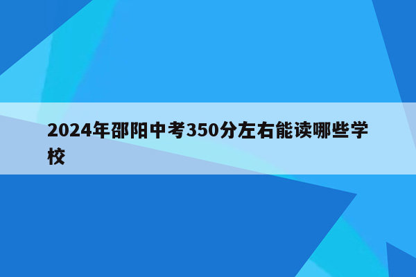 2024年邵阳中考350分左右能读哪些学校