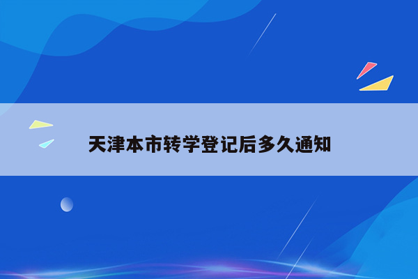 天津本市转学登记后多久通知