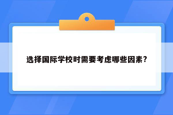 选择国际学校时需要考虑哪些因素?