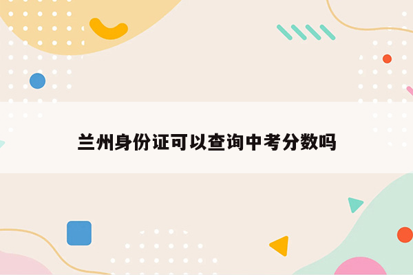 兰州身份证可以查询中考分数吗