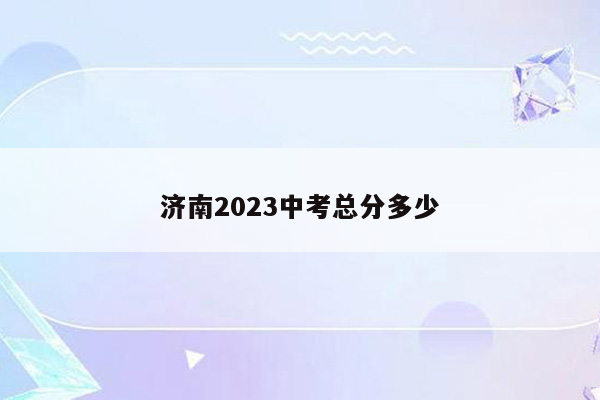 济南2023中考总分多少
