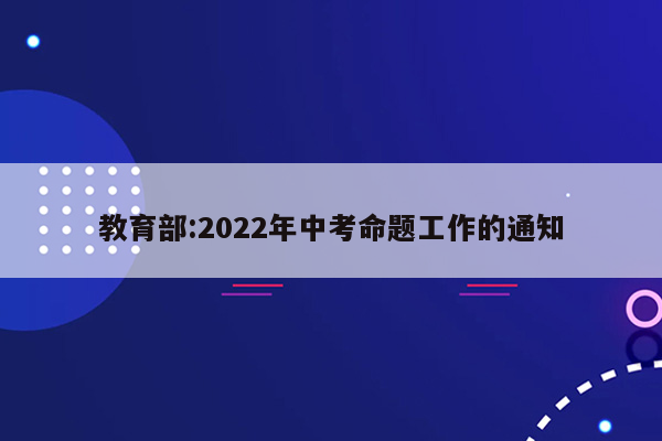 教育部:2022年中考命题工作的通知