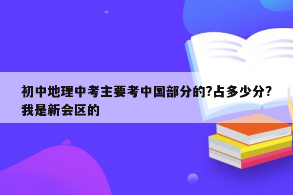 初中地理中考主要考中国部分的?占多少分?我是新会区的